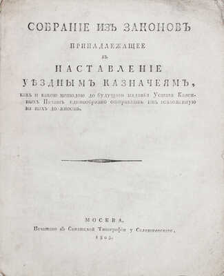 Собрание из законов, принадлежащее в наставление уездным казначеям, как и какой методой до будущего издания Устава казенных палат единообразно отправлять им возложенную на них должность. М.: Печатано в Сенатской тип. у Селивановского, 1803.